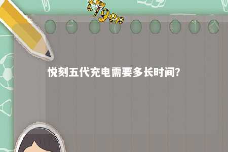 悦刻五代充电需要多长时间？ 